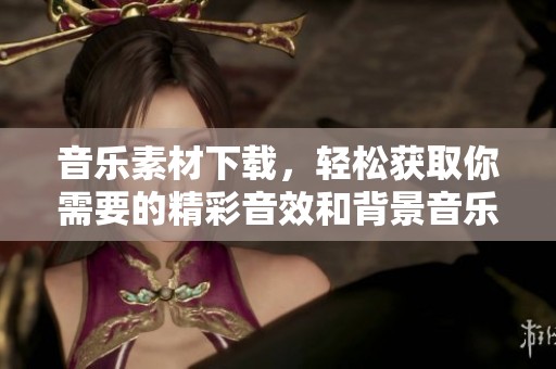 音乐素材下载，轻松获取你需要的精彩音效和背景音乐