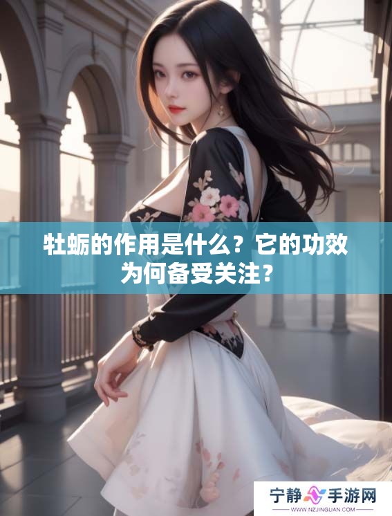 牡蛎的作用是什么？它的功效为何备受关注？