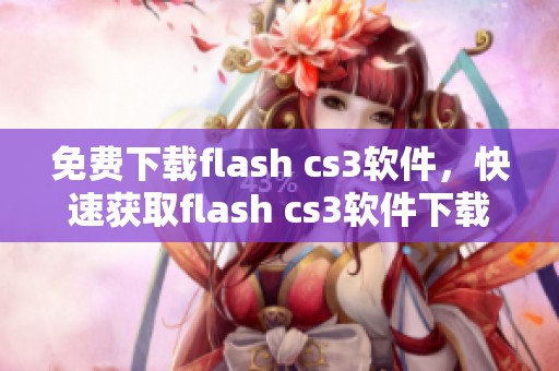 免费下载flash cs3软件，快速获取flash cs3软件下载方式揭秘