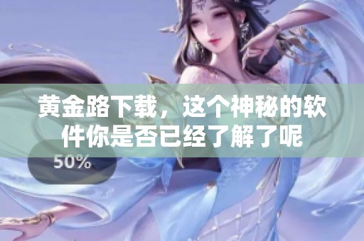 黄金路下载，这个神秘的软件你是否已经了解了呢