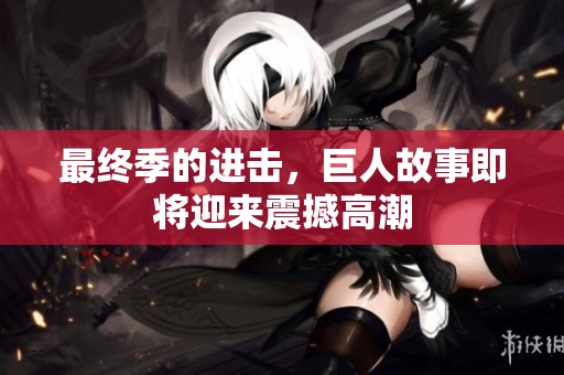 最终季的进击，巨人故事即将迎来震撼高潮