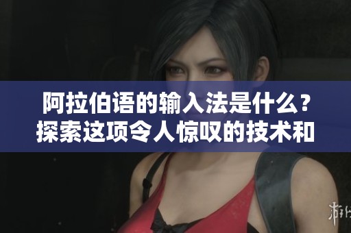 阿拉伯语的输入法是什么？探索这项令人惊叹的技术和应用。