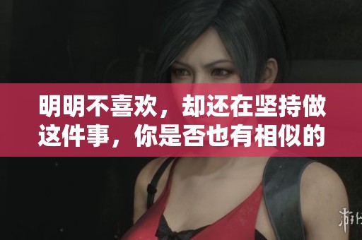 明明不喜欢，却还在坚持做这件事，你是否也有相似的经历呢