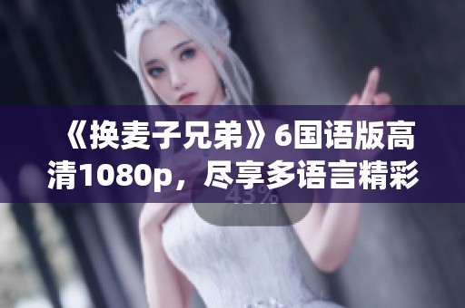 《换麦子兄弟》6国语版高清1080p，尽享多语言精彩纷呈的视听体验