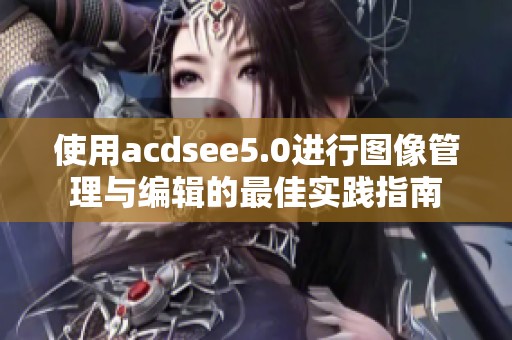 使用acdsee5.0进行图像管理与编辑的最佳实践指南