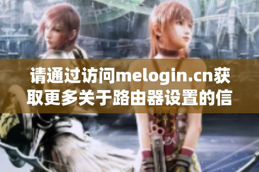 请通过访问melogin.cn获取更多关于路由器设置的信息和帮助