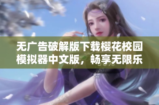 无广告破解版下载樱花校园模拟器中文版，畅享无限乐趣与自由体验