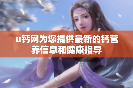 u钙网为您提供最新的钙营养信息和健康指导
