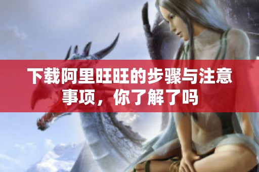 下载阿里旺旺的步骤与注意事项，你了解了吗