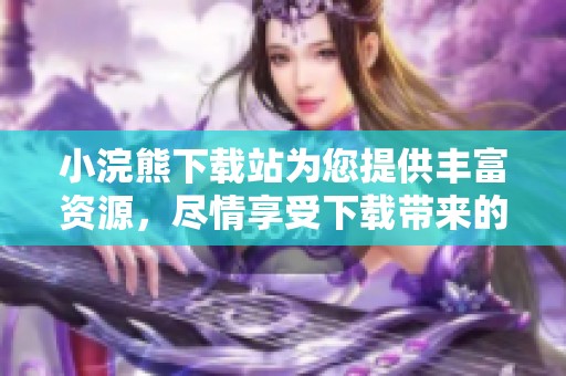 小浣熊下载站为您提供丰富资源，尽情享受下载带来的便利体验