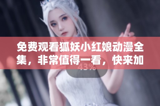 免费观看狐妖小红娘动漫全集，非常值得一看，快来加入吧！