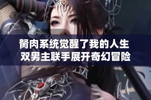 胬肉系统觉醒了我的人生 双男主联手展开奇幻冒险