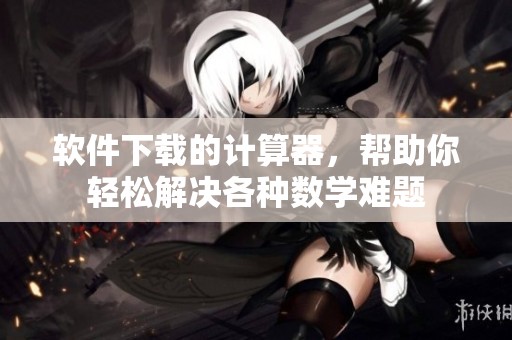 软件下载的计算器，帮助你轻松解决各种数学难题