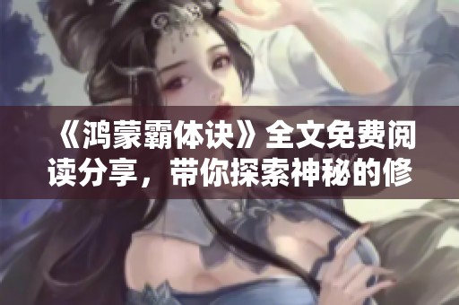 《鸿蒙霸体诀》全文免费阅读分享，带你探索神秘的修炼之旅