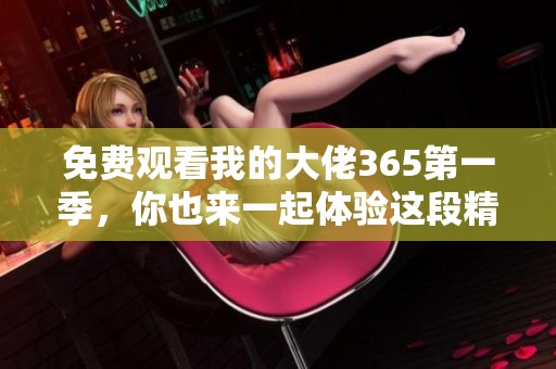 免费观看我的大佬365第一季，你也来一起体验这段精彩旅程吧