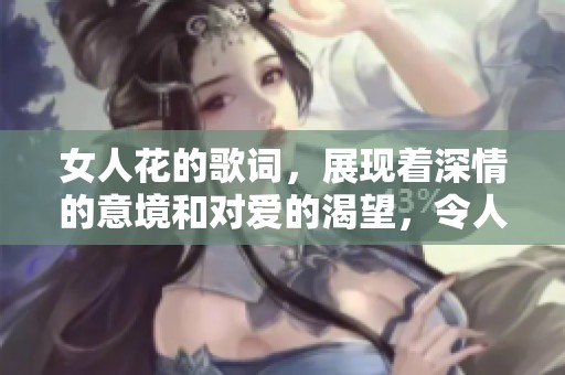 女人花的歌词，展现着深情的意境和对爱的渴望，令人难以忘怀。