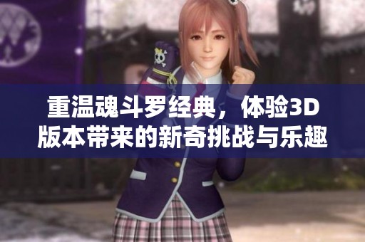 重温魂斗罗经典，体验3D版本带来的新奇挑战与乐趣