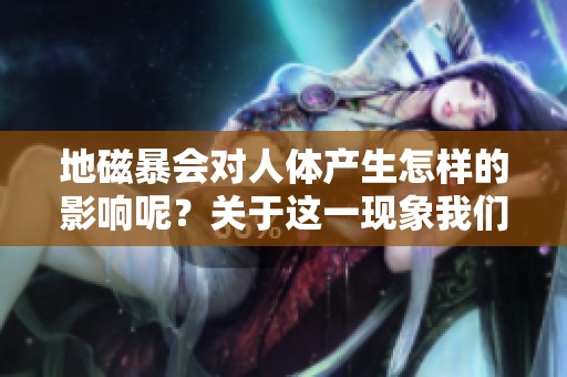 地磁暴会对人体产生怎样的影响呢？关于这一现象我们需要了解哪些知识？