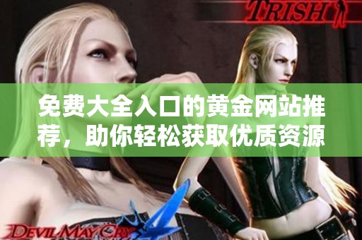 免费大全入口的黄金网站推荐，助你轻松获取优质资源