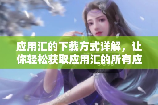 应用汇的下载方式详解，让你轻松获取应用汇的所有应用！