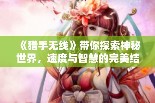 《猎手无线》带你探索神秘世界，速度与智慧的完美结合让你惊喜不断