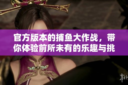 官方版本的**大作战，带你体验前所未有的乐趣与挑战