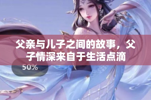 父亲与儿子之间的故事，父子情深来自于生活点滴