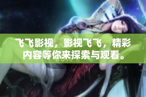 飞飞影视，影视飞飞，精彩内容等你来探索与观看。