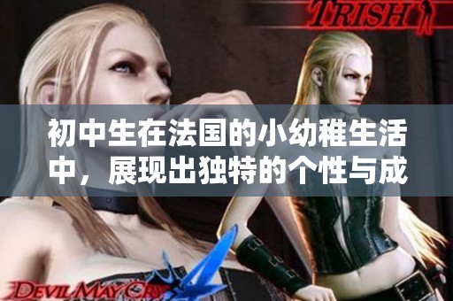 初中生在法国的小幼稚生活中，展现出独特的个性与成长历程
