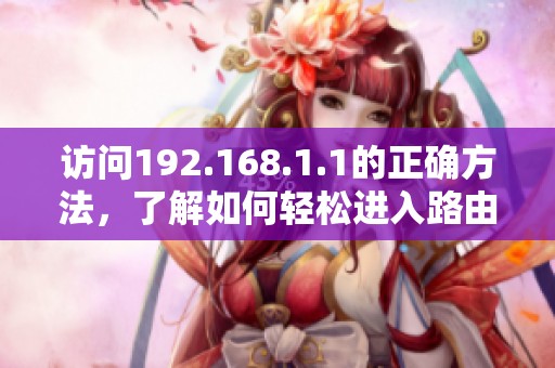 访问192.168.1.1的正确方法，了解如何轻松进入路由器设置界面