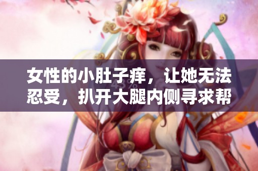 女性的小肚子痒，让她无法忍受，扒开大腿内侧寻求帮助
