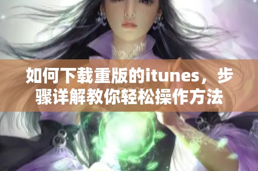 如何下载重版的itunes，步骤详解教你轻松操作方法