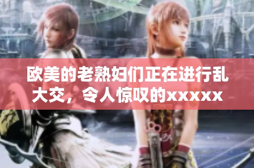欧美的老**们正在进行乱大交，令人惊叹的xxxxx场面引发了热议