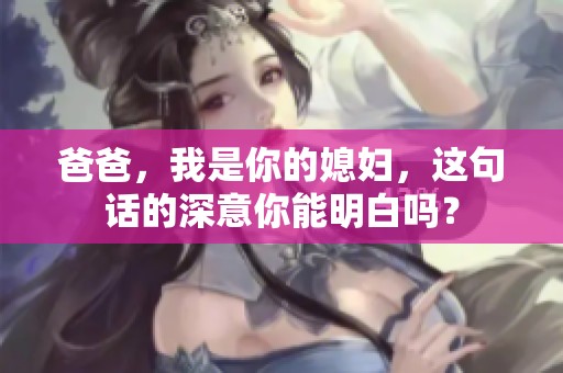 爸爸，我是你的媳妇，这句话的深意你能明白吗？