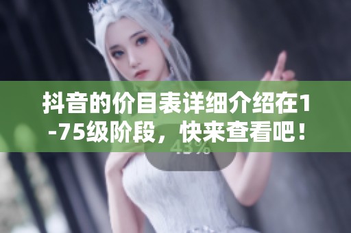 抖音的价目表详细介绍在1-75级阶段，快来查看吧！