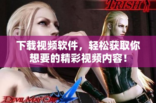 下载视频软件，轻松获取你想要的精彩视频内容！
