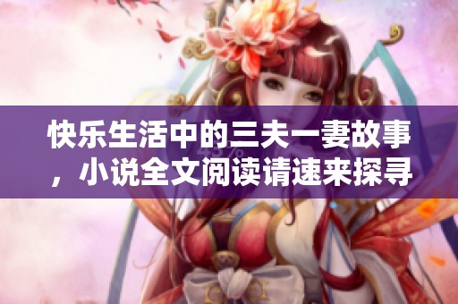 快乐生活中的三夫一妻故事，小说全文阅读请速来探寻