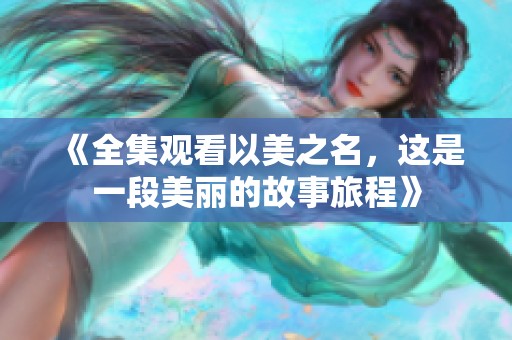 《全集观看以美之名，这是一段美丽的故事旅程》