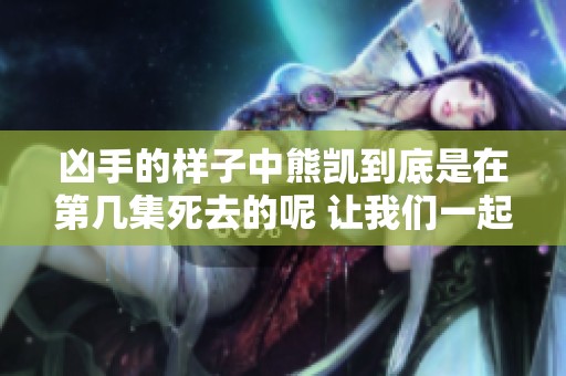 凶手的样子中熊凯到底是在第几集死去的呢 让我们一起来揭晓答案