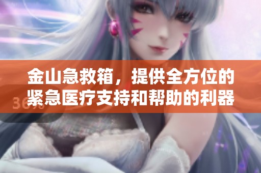 金山急救箱，提供全方位的紧急医疗支持和帮助的利器