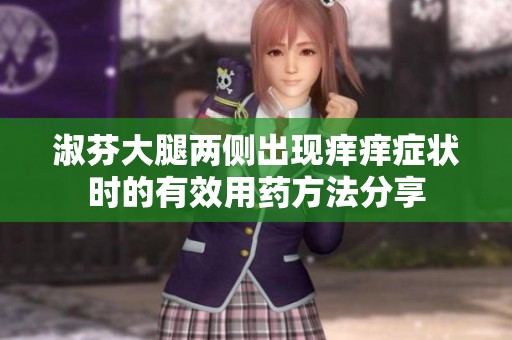 淑芬大腿两侧出现痒痒症状时的有效用药方法分享