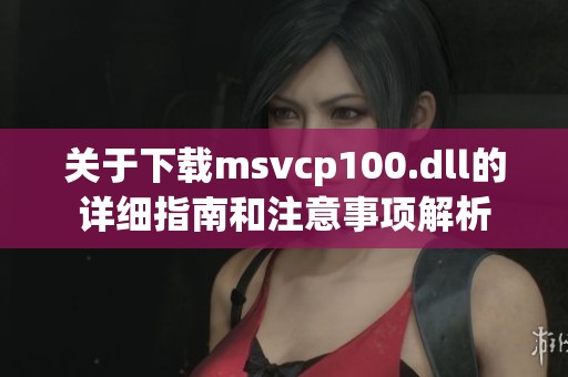 关于下载msvcp100.dll的详细指南和注意事项解析