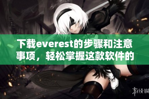 下载everest的步骤和注意事项，轻松掌握这款软件的安装方法