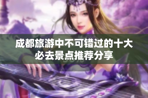 成都旅游中不可错过的十大必去景点推荐分享