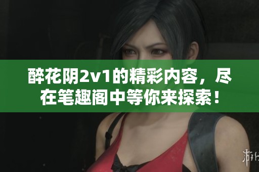 醉花阴2v1的精彩内容，尽在笔趣阁中等你来探索！
