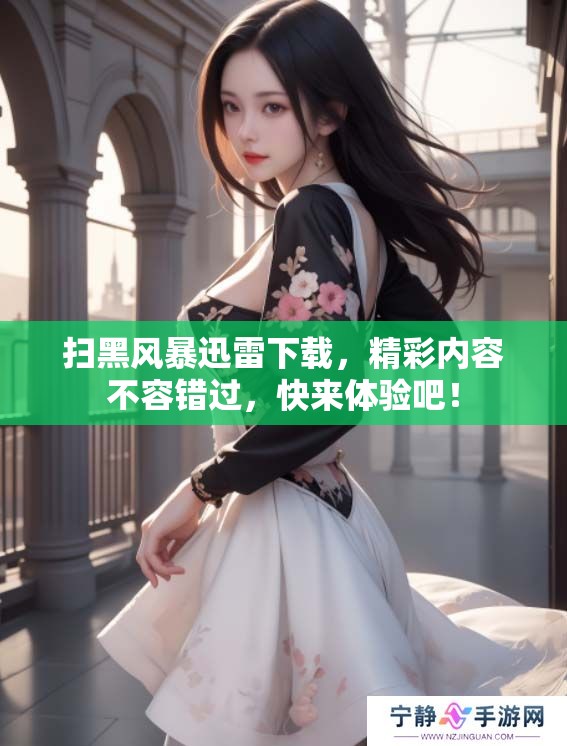 扫黑风暴迅雷下载，精彩内容不容错过，快来体验吧！