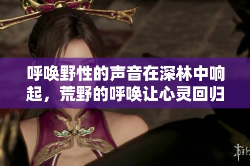 呼唤野性的声音在深林中响起，荒野的呼唤让心灵回归自然