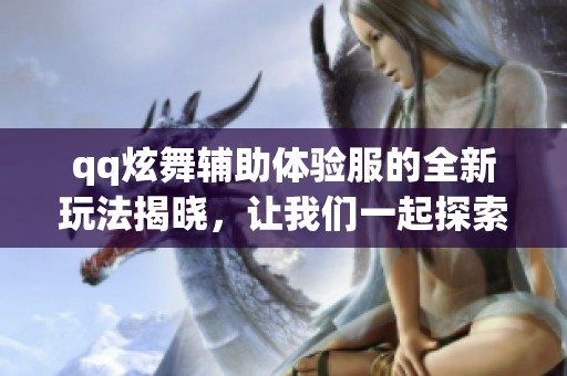 qq炫舞辅助体验服的全新玩法揭晓，让我们一起探索更多精彩内容