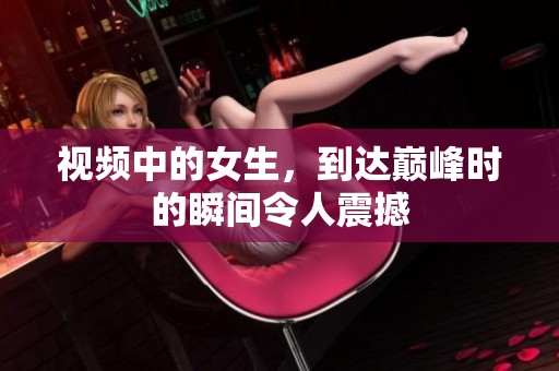 视频中的女生，到达巅峰时的瞬间令人震撼