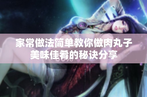 家常做法简单教你做肉丸子美味佳肴的秘诀分享